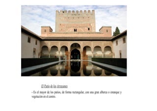 El Patio de los Arrayanes
- Es el mayor de los patios, de forma rectangular, con una gran alberca o estanque y
vegetación en el centro.
 
