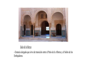 Sala de la Barca
- Estancia alargada que sirve de transición entre el Patio de la Alberca y el Salón de los
Embajadores.
 
