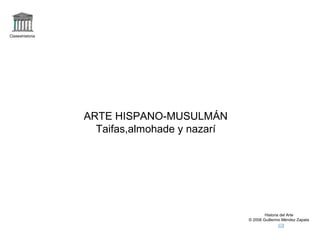 Claseshistoria




                 ARTE HISPANO-MUSULMÁN
                   Taifas,almohade y nazarí




                                                      Historia del Arte
                                              © 2006 Guillermo Méndez Zapata
 