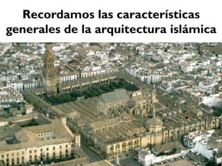 Recordamos las características
generales de la arquitectura islámica
 