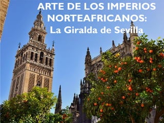 ARTE DE LOS IMPERIOS
NORTEAFRICANOS:
La Giralda de Sevilla
 