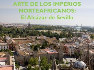 ARTE DE LOS IMPERIOS
NORTEAFRICANOS:
El Alcázar de Sevilla
 
