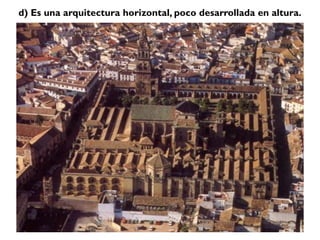 d) Es una arquitectura horizontal, poco desarrollada en altura.
 