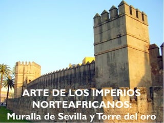 ARTE DE LOS IMPERIOS
NORTEAFRICANOS:
Muralla de Sevilla yTorre del oro
 