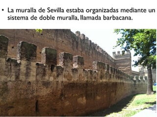 • La muralla de Sevilla estaba organizadas mediante un
sistema de doble muralla, llamada barbacana.
 