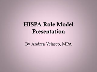 HISPA Role Model
  Presentation

By Andrea Velasco, MPA
 