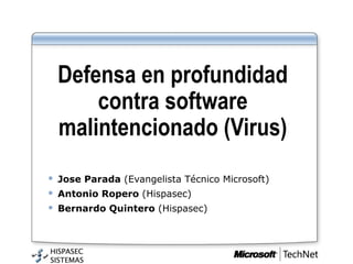 Defensa en profundidad
        contra software
    malintencionado (Virus)
   Jose Parada (Evangelista Técnico Microsoft)
   Antonio Ropero (Hispasec)
   Bernardo Quintero (Hispasec)
 
