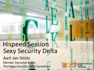 Hispeed Session
Sexy Security Delta
Aart Jan Smits
Member Executive Board
The Hague Security Delta Foundation

 