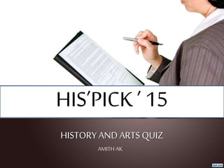 HISTORY ANDARTS QUIZ
AMITH AK
HIS’PICK ’ 15
 