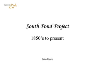 South Pond Project 1850’s to present Brian Houck 