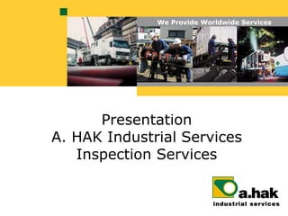 We Provide Worldwide Services




      Presentation
A. HAK Industrial Services
   Inspection Services
 