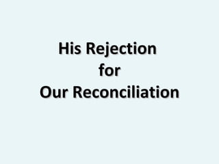 His Rejection  for Our Reconciliation 