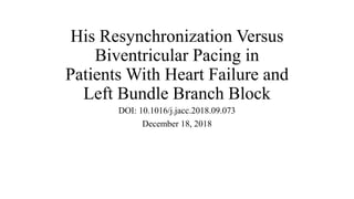 His Resynchronization Versus
Biventricular Pacing in
Patients With Heart Failure and
Left Bundle Branch Block
DOI: 10.1016/j.jacc.2018.09.073
December 18, 2018
 