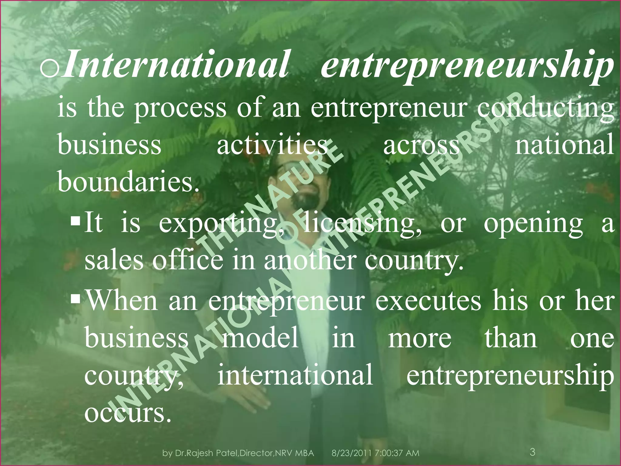 8/23/2011 7:11:01 PM3by Dr.Rajesh Patel,Director,NRV MBAInternational entrepreneurshipis the process of an entrepreneur conducting business activities across national boundaries.