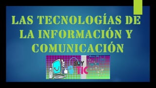 LAS TECNOLOGÍAS DE
LA INFORMACIÓN Y
COMUNICACIÓN
 
