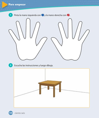 Para empezar
1 Pinta la mano izquierda con y la mano derecha con .
2 Escucha las instrucciones y luego dibuja.
106 ciento seis
 