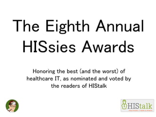 The Eighth Annual
HISsies Awards
Honoring the best (and the worst) of
healthcare IT, as nominated and voted by
the readers of HIStalk
 