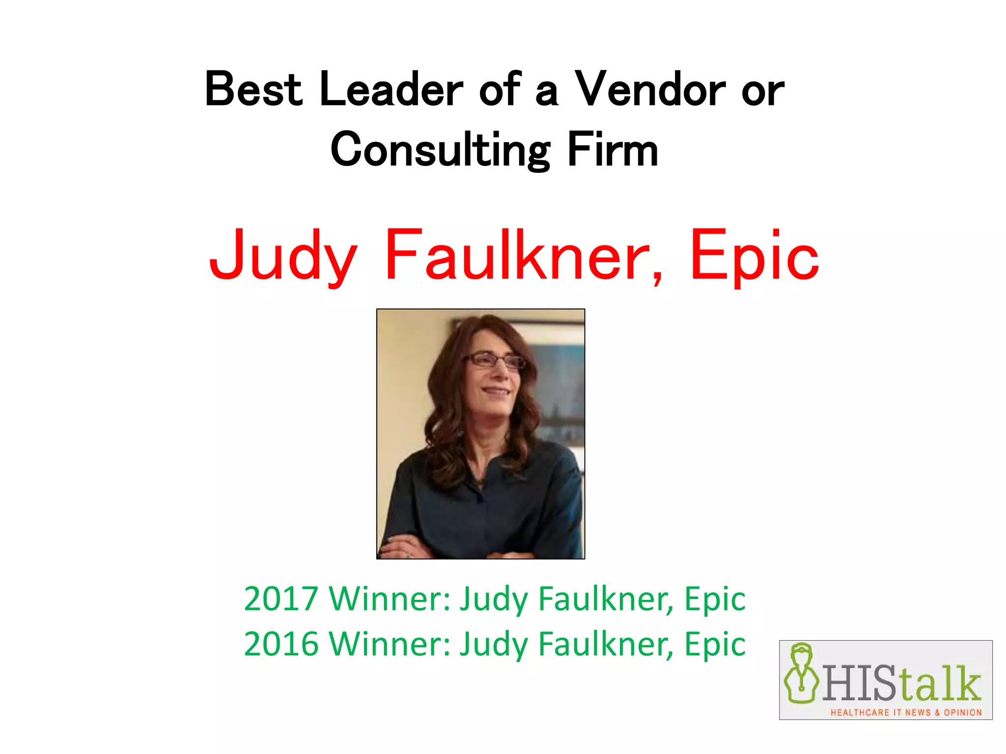 Best Leader of a Vendor or
Consulting Firm
Judy Faulkner, Epic
2017 Winner: Judy Faulkner, Epic
2016 Winner: Judy Faulkner, Epic
 