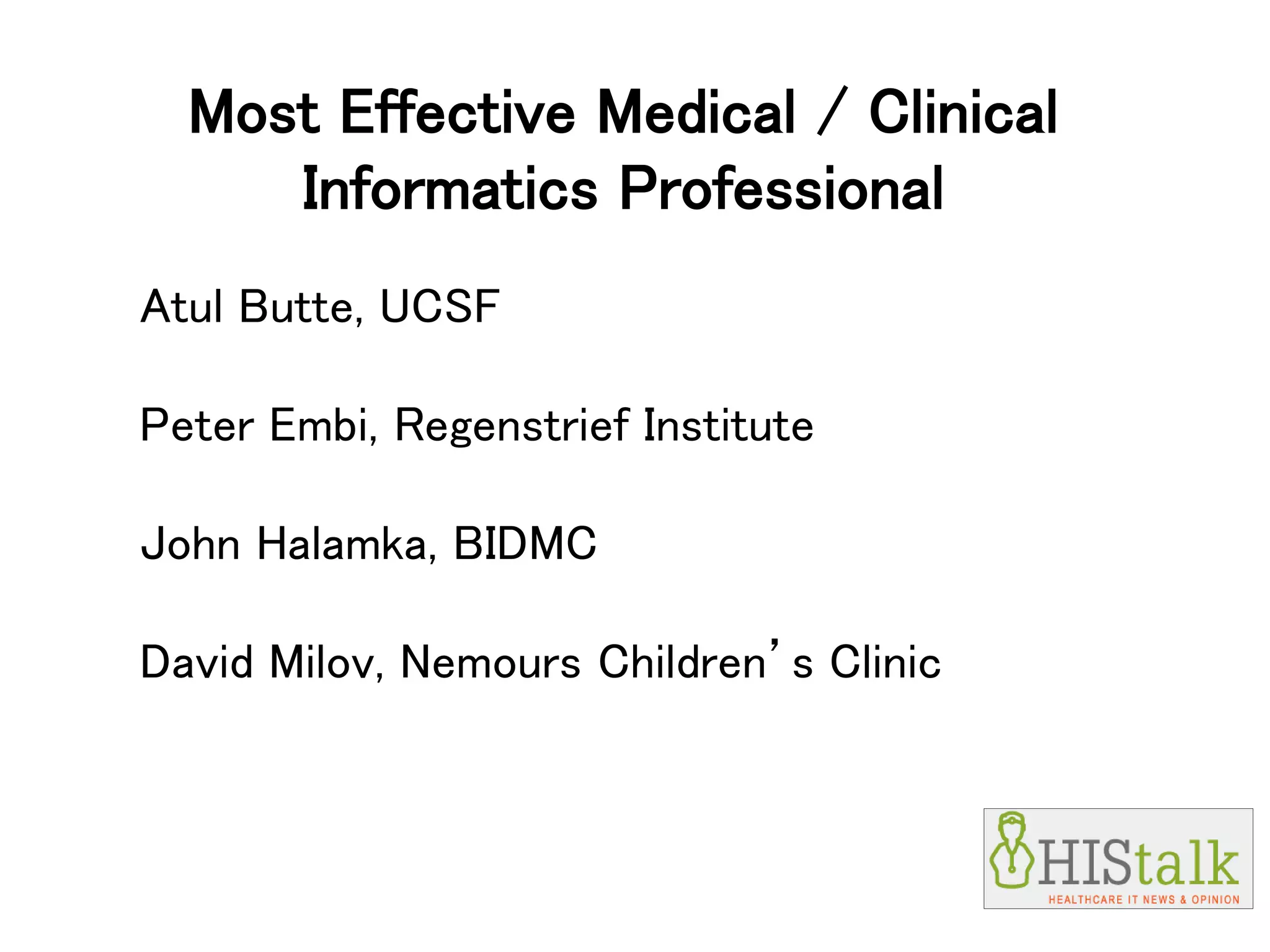Most Effective Medical / Clinical
Informatics Professional
Atul Butte, UCSF
Peter Embi, Regenstrief Institute
John Halamka, BIDMC
David Milov, Nemours Children’s Clinic
 