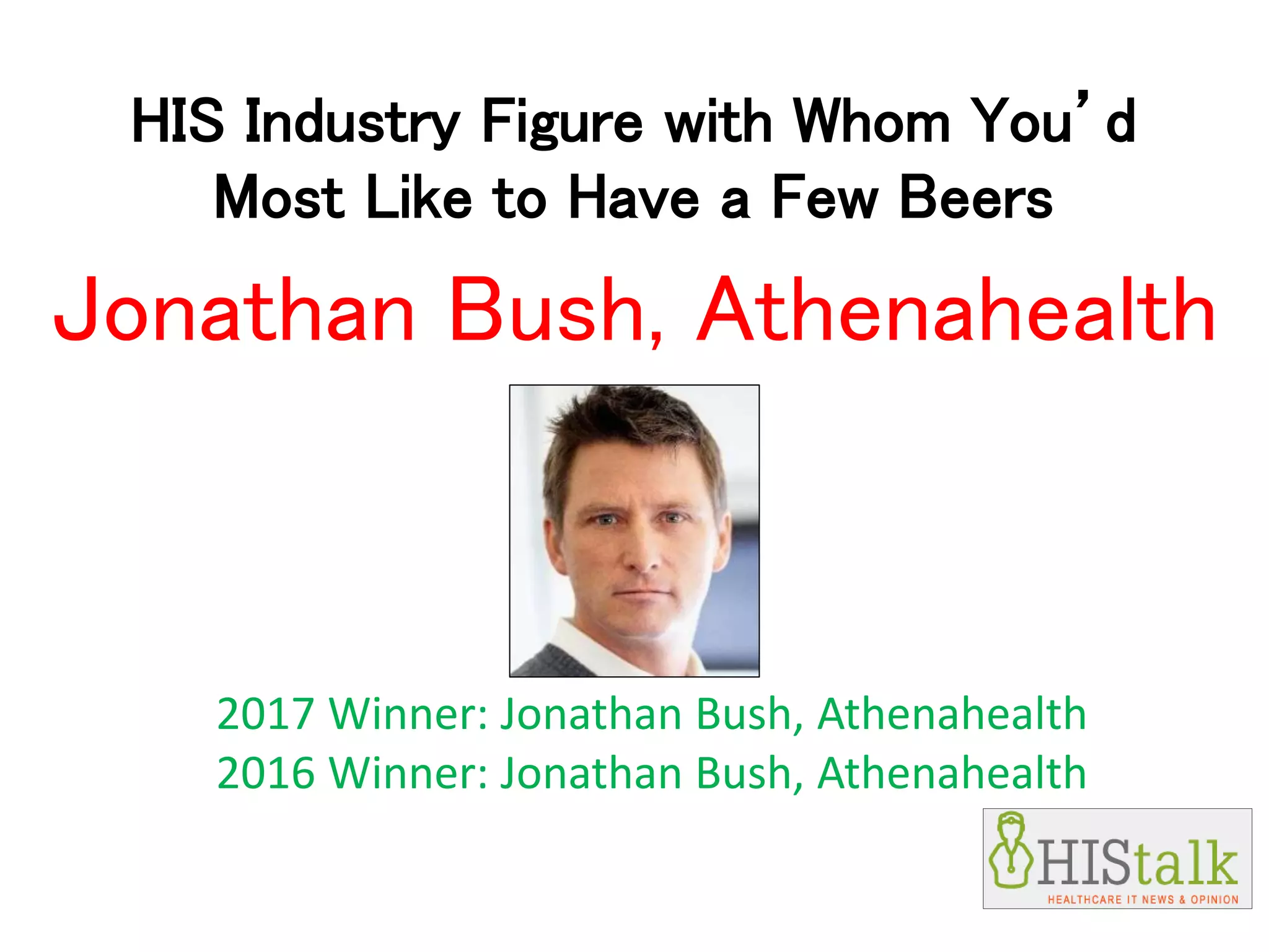 HIS Industry Figure with Whom You’d
Most Like to Have a Few Beers
2017 Winner: Jonathan Bush, Athenahealth
2016 Winner: Jonathan Bush, Athenahealth
Jonathan Bush, Athenahealth
 