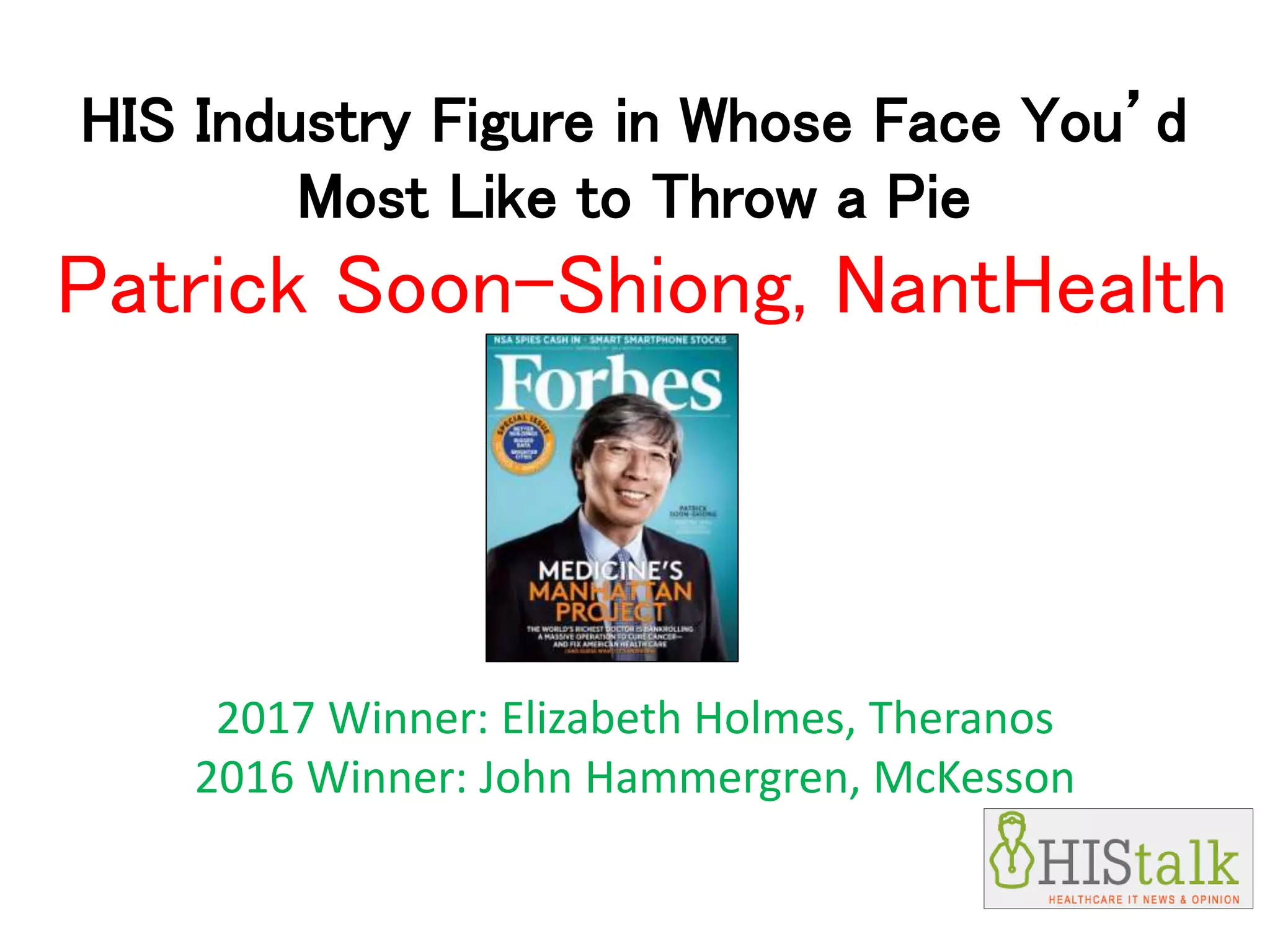 HIS Industry Figure in Whose Face You’d
Most Like to Throw a Pie
Patrick Soon-Shiong, NantHealth
2017 Winner: Elizabeth Holmes, Theranos
2016 Winner: John Hammergren, McKesson
 