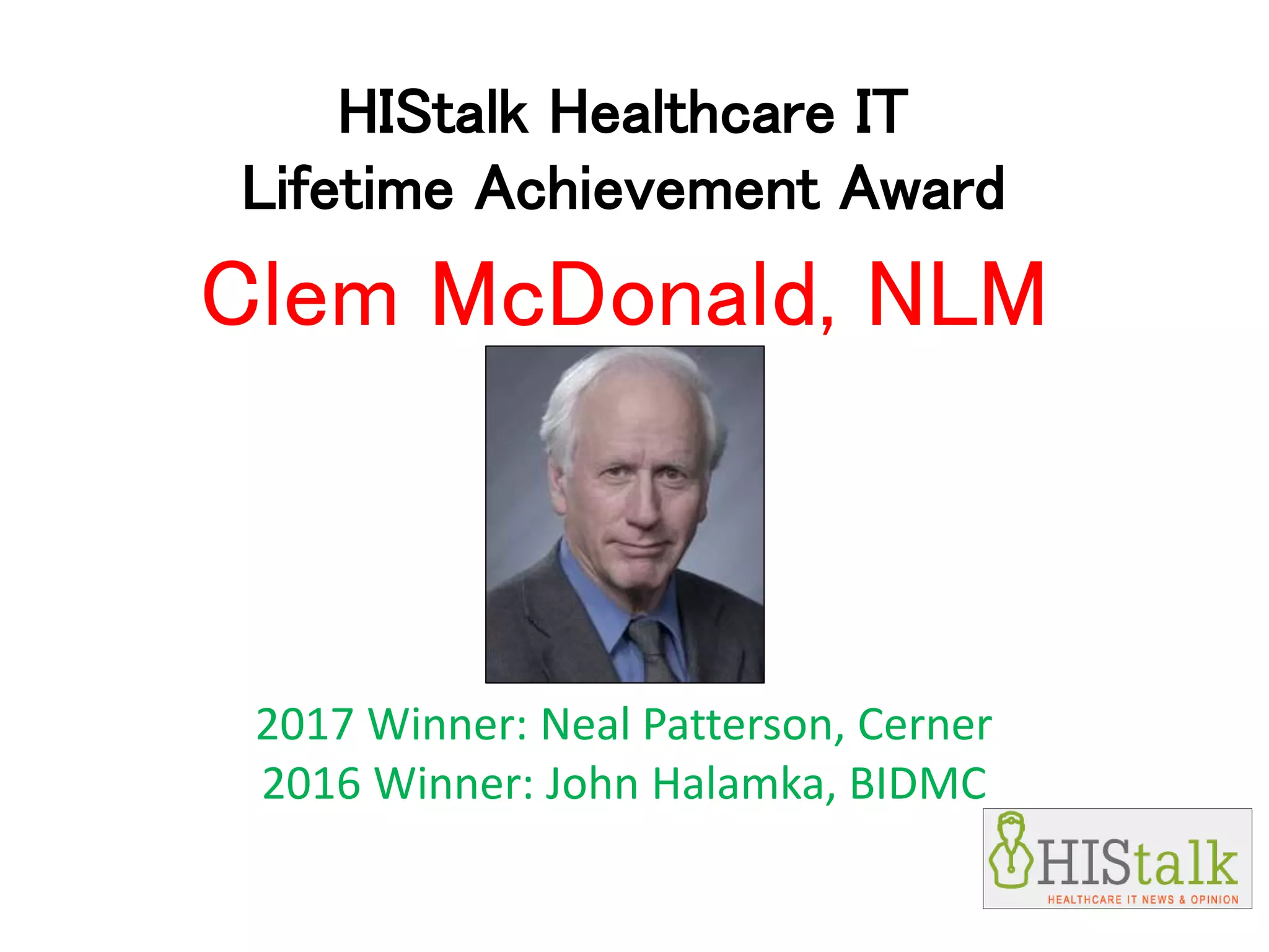 HIStalk Healthcare IT
Lifetime Achievement Award
2017 Winner: Neal Patterson, Cerner
2016 Winner: John Halamka, BIDMC
Clem McDonald, NLM
 