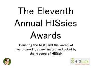 The Eleventh
Annual HISsies
Awards
Honoring the best (and the worst) of
healthcare IT, as nominated and voted by
the readers of HIStalk
 