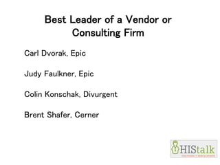 Best Leader of a Vendor or
Consulting Firm
Carl Dvorak, Epic
Judy Faulkner, Epic
Colin Konschak, Divurgent
Brent Shafer, Cerner
 