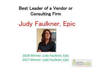 Best Leader of a Vendor or
Consulting Firm
Judy Faulkner, Epic
2018 Winner: Judy Faulkner, Epic
2017 Winner: Judy Faulkner, Epic
 
