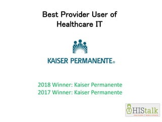 Best Provider User of
Healthcare IT
2018 Winner: Kaiser Permanente
2017 Winner: Kaiser Permanente
 