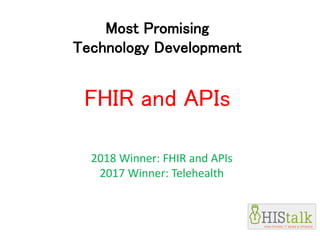 Most Promising
Technology Development
FHIR and APIs
2018 Winner: FHIR and APIs
2017 Winner: Telehealth
 