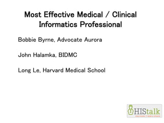 Most Effective Medical / Clinical
Informatics Professional
Bobbie Byrne, Advocate Aurora
John Halamka, BIDMC
Long Le, Harvard Medical School
 