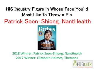 HIS Industry Figure in Whose Face You’d
Most Like to Throw a Pie
Patrick Soon-Shiong, NantHealth
2018 Winner: Patrick Soon-Shiong, NantHealth
2017 Winner: Elizabeth Holmes, Theranos
 