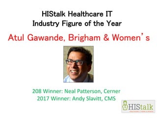HIStalk Healthcare IT
Industry Figure of the Year
208 Winner: Neal Patterson, Cerner
2017 Winner: Andy Slavitt, CMS
Atul Gawande, Brigham & Women’s
 