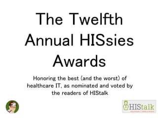 The Twelfth
Annual HISsies
Awards
Honoring the best (and the worst) of
healthcare IT, as nominated and voted by
the readers of HIStalk
 