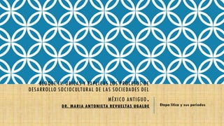 BLOQUE IV. UBICAS Y EXPLICAS LOS PROCESOS DE
DESARROLLO SOCIOCULTURAL DE LAS SOCIEDADES DEL
MÉXICO ANTIGUO.
DR. MARIA ANTONIETA REVUELTAS UGALDE Etapa lítica y sus periodos
 