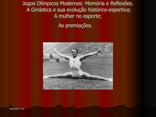 Jogos Olímpicos Modernos: Memória e Reflexões.  A Ginástica e sua evolução histórico-esportiva;  A mulher no esporte;  As premiações.   