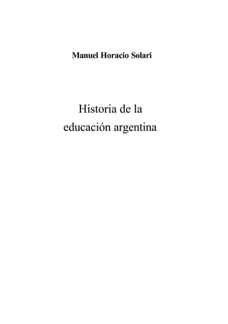 Manuel Horacio Solari

Historia de la
educación argentina

 