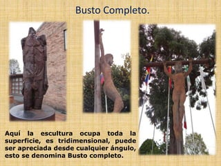 .
Busto Completo.
Aquí la escultura ocupa toda la
superficie, es tridimensional, puede
ser apreciada desde cualquier ángulo,
esto se denomina Busto completo.
 