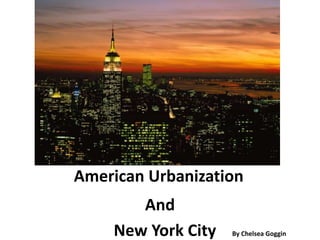 American Urbanization And                     New York City    By Chelsea Goggin 