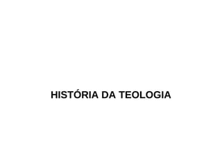 HISTÓRIA DA TEOLOGIA
 