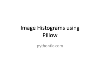 Image Histograms using
Pillow
pythontic.com
 