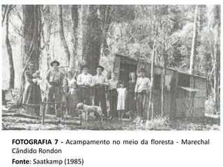 FOTOGRAFIA 7 - Acampamento no meio da floresta - Marechal
Cândido Rondon
Fonte: Saatkamp (1985)
 