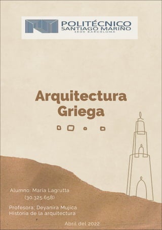 Arquitectura
Griega
Alumno: Maria Lagrutta
(30.325.658)
Abril del 2022
Profesora: Deyanira Mujica
Historia de la arquitectura
 