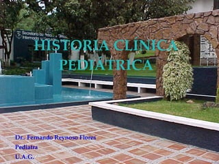 HISTORIA CLÍNICA PEDIÁTRICA Dr.. Fernando Reynoso Flores Pediatra U.A.G. 