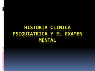 HISTORIA CLINICA
PSIQUIATRICA Y EL EXAMEN
MENTAL
 