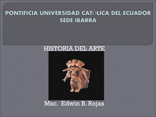 HISTORIA DEL ARTE  Msc.  Edwin B. Rojas  