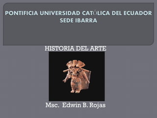 HISTORIA DEL ARTE




Msc. Edwin B. Rojas
 