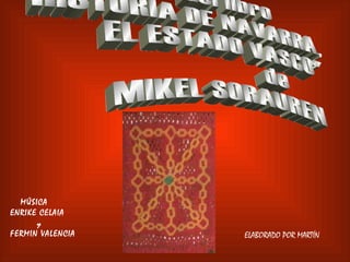 MÚSICA ENRIKE CELAIA y FERMIN VALENCIA ELABORADO POR MARTÍN del libro &quot;HISTORIA DE NAVARRA, EL ESTADO VASCO&quot; de MIKEL SORAUREN 