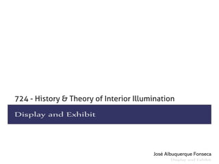 724 - History & Theory of Interior Illumination

Display and Exhibit




                                        José Albuquerque Fonseca
                                               Display and Exhibit
 